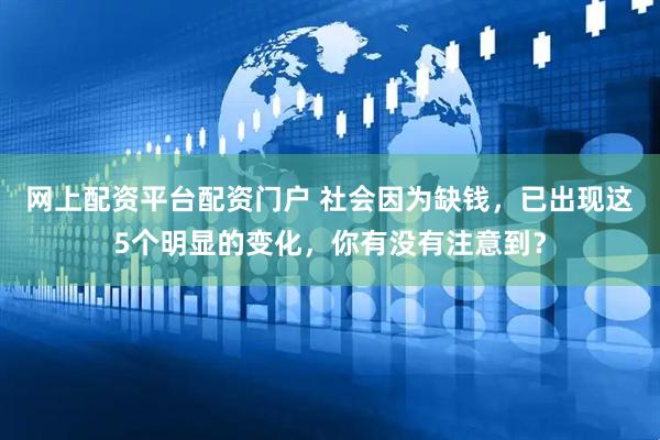 网上配资平台配资门户 社会因为缺钱，已出现这5个明显的变化，你有没有注意到？