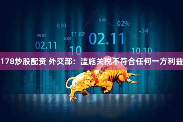178炒股配资 外交部：滥施关税不符合任何一方利益