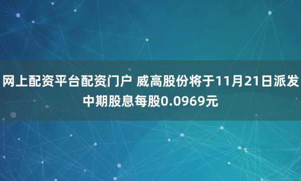 网上配资平台配资门户 威高股份将于11月21日派发中期股息每股0.0969元