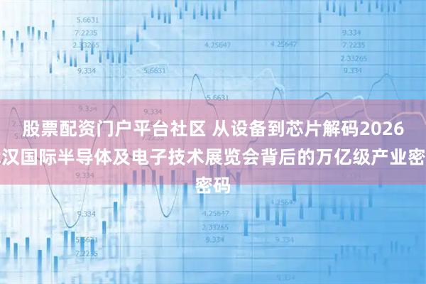 股票配资门户平台社区 从设备到芯片解码2026武汉国际半导体及电子技术展览会背后的万亿级产业密码
